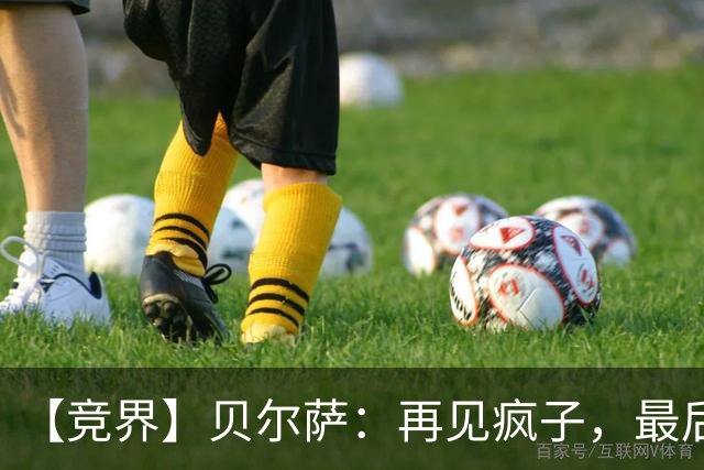 【竞界】贝尔萨：再见疯子，最后一位爹味教练