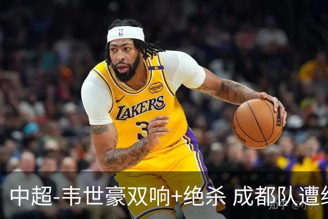 中超-韦世豪双响+绝杀 成都队遭绝平后反绝杀3-2新鹏城