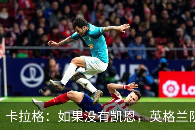 卡拉格：如果没有凯恩，英格兰队早已打道回府