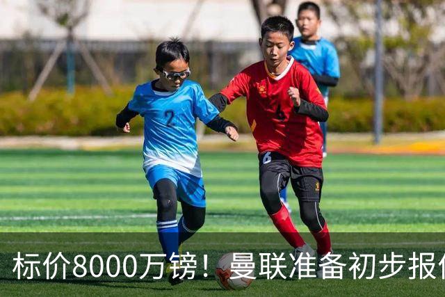 标价8000万镑！曼联准备初步报价M费 西汉姆不会降价出售